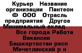 Курьер › Название организации ­ Пантеон-Ф, ООО › Отрасль предприятия ­ Другое › Минимальный оклад ­ 15 000 - Все города Работа » Вакансии   . Башкортостан респ.,Мечетлинский р-н